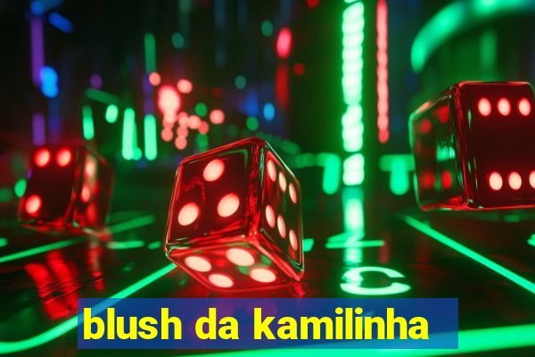 blush da kamilinha